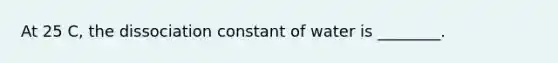 At 25 C, the dissociation constant of water is ________.