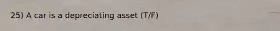 25) A car is a depreciating asset (T/F)