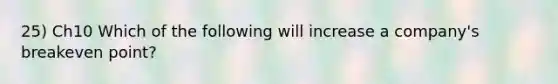 25) Ch10 Which of the following will increase a company's breakeven point?