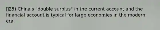 25) China's "double surplus" in the current account and the financial account is typical for large economies in the modern era.