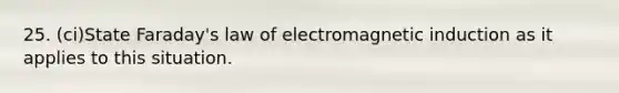 25. (ci)State Faraday's law of electromagnetic induction as it applies to this situation.