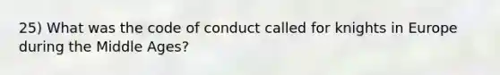 25) What was the code of conduct called for knights in Europe during the Middle Ages?