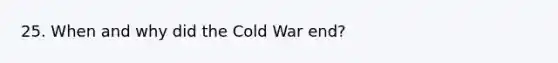 25. When and why did the Cold War end?