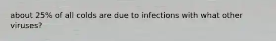 about 25% of all colds are due to infections with what other viruses?