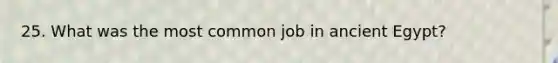 25. What was the most common job in ancient Egypt?