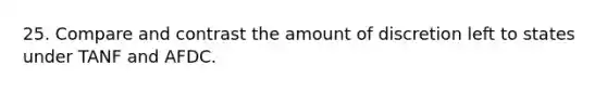 25. Compare and contrast the amount of discretion left to states under TANF and AFDC.