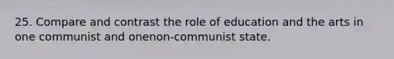 25. Compare and contrast the role of education and the arts in one communist and onenon-communist state.