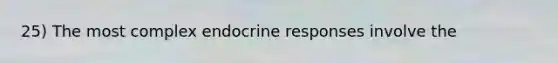 25) The most complex endocrine responses involve the