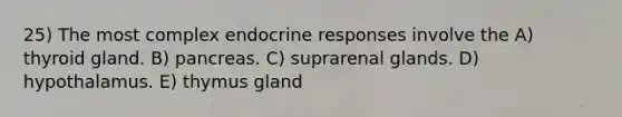 25) The most complex endocrine responses involve the A) thyroid gland. B) pancreas. C) suprarenal glands. D) hypothalamus. E) thymus gland