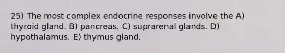 25) The most complex endocrine responses involve the A) thyroid gland. B) pancreas. C) suprarenal glands. D) hypothalamus. E) thymus gland.