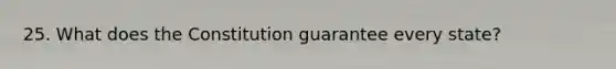 25. What does the Constitution guarantee every state?