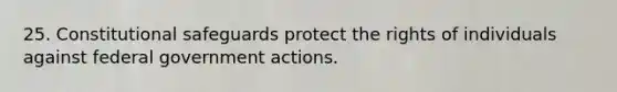 25. Constitutional safeguards protect the rights of individuals against federal government actions.