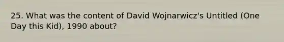 25. What was the content of David Wojnarwicz's Untitled (One Day this Kid), 1990 about?