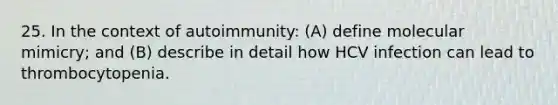 25. In the context of autoimmunity: (A) define molecular mimicry; and (B) describe in detail how HCV infection can lead to thrombocytopenia.