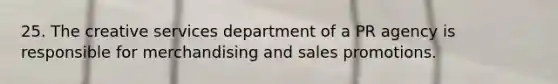 25. The creative services department of a PR agency is responsible for merchandising and sales promotions.