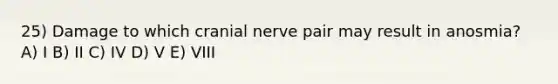 25) Damage to which cranial nerve pair may result in anosmia? A) I B) II C) IV D) V E) VIII