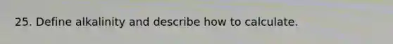 25. Define alkalinity and describe how to calculate.