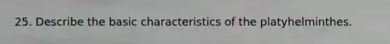 25. Describe the basic characteristics of the platyhelminthes.