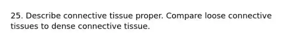 25. Describe <a href='https://www.questionai.com/knowledge/kYDr0DHyc8-connective-tissue' class='anchor-knowledge'>connective tissue</a> proper. Compare loose connective tissues to dense connective tissue.