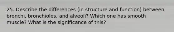 25. Describe the differences (in structure and function) between bronchi, bronchioles, and alveoli? Which one has smooth muscle? What is the significance of this?