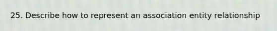 25. Describe how to represent an association entity relationship
