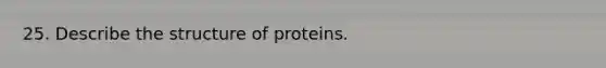 25. Describe the structure of proteins.