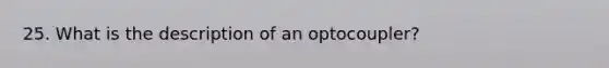 25. What is the description of an optocoupler?