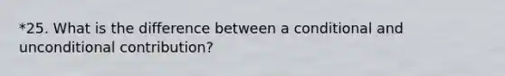 *25. What is the difference between a conditional and unconditional contribution?