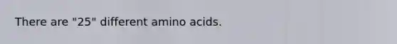 There are "25" different <a href='https://www.questionai.com/knowledge/k9gb720LCl-amino-acids' class='anchor-knowledge'>amino acids</a>.