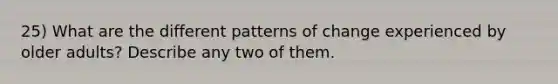 25) What are the different patterns of change experienced by older adults? Describe any two of them.