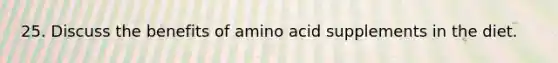 25. Discuss the benefits of amino acid supplements in the diet.