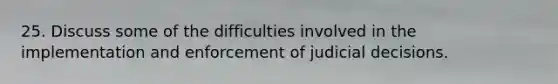 25. Discuss some of the difficulties involved in the implementation and enforcement of judicial decisions.