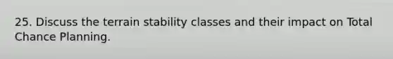 25. Discuss the terrain stability classes and their impact on Total Chance Planning.