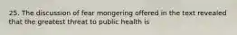 25. The discussion of fear mongering offered in the text revealed that the greatest threat to public health is