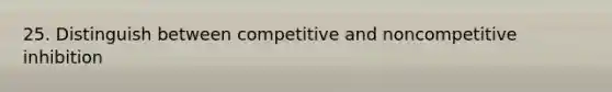 25. Distinguish between competitive and noncompetitive inhibition