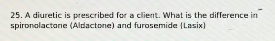 25. A diuretic is prescribed for a client. What is the difference in spironolactone (Aldactone) and furosemide (Lasix)