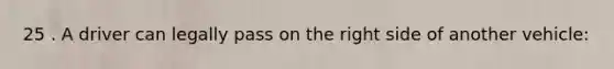 25 . A driver can legally pass on the right side of another vehicle: