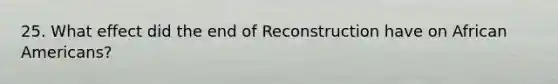 25. What effect did the end of Reconstruction have on African Americans?