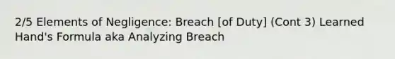 2/5 Elements of Negligence: Breach [of Duty] (Cont 3) Learned Hand's Formula aka Analyzing Breach