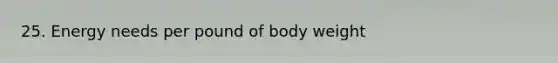 25. Energy needs per pound of body weight