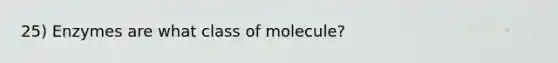 25) Enzymes are what class of molecule?