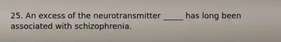 25. An excess of the neurotransmitter _____ has long been associated with schizophrenia.