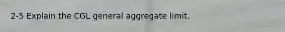 2-5 Explain the CGL general aggregate limit.