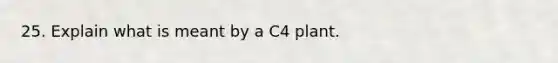 25. Explain what is meant by a C4 plant.