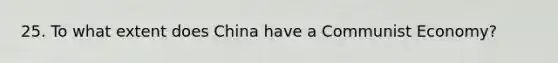 25. To what extent does China have a Communist Economy?