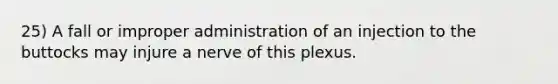 25) A fall or improper administration of an injection to the buttocks may injure a nerve of this plexus.