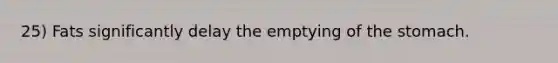25) Fats significantly delay the emptying of <a href='https://www.questionai.com/knowledge/kLccSGjkt8-the-stomach' class='anchor-knowledge'>the stomach</a>.