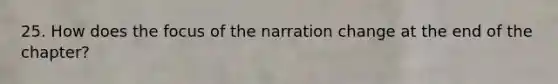 25. How does the focus of the narration change at the end of the chapter?