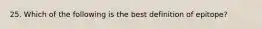 25. Which of the following is the best definition of epitope?