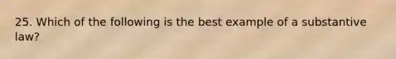 25. Which of the following is the best example of a substantive law?